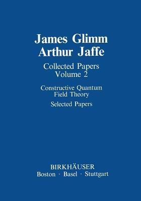 Collected Papers: Constructive Quantum Field Theory Selected Papers - James Glimm,Arthur Jaffe - cover