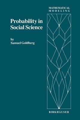 Probability in Social Science: Seven Expository Units Illustrating the Use of Probability Methods and Models, with Exercises, and Bibliographies to Guide Further Reading in the Social Science and Mathematics Literatures - S. Goldberg - cover