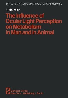 The Influence of Ocular Light Perception on Metabolism in Man and in Animal - F. Hollwich - cover