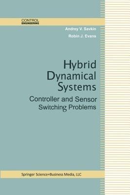 Hybrid Dynamical Systems: Controller and Sensor Switching Problems - Andrey V. Savkin,Robin J. Evans - cover