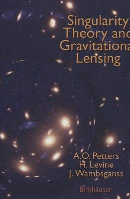 Singularity Theory and Gravitational Lensing - Arlie O. Petters,Harold Levine,Joachim Wambsganss - cover