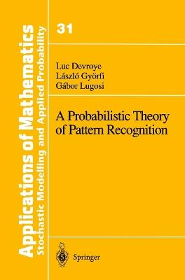 A Probabilistic Theory of Pattern Recognition - Luc Devroye,Laszlo Gyoerfi,Gabor Lugosi - cover