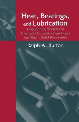Heat, Bearings, and Lubrication: Engineering Analysis of Thermally Coupled Shear Flows and Elastic Solid Boundaries - Ralph A. Burton - cover