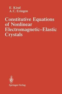 Constitutive Equations of Nonlinear Electromagnetic-Elastic Crystals - E. Kiral,A.Cemal Eringen - cover