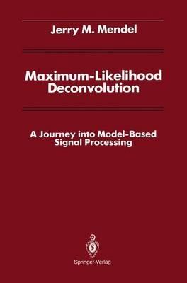 Maximum-Likelihood Deconvolution: A Journey into Model-Based Signal Processing - Jerry M. Mendel - cover