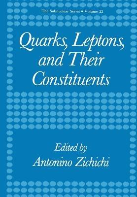Quarks, Leptons, and Their Constituents - Antonino Zichichi - cover
