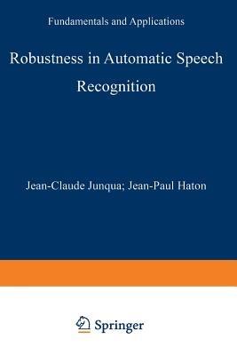 Robustness in Automatic Speech Recognition: Fundamentals and Applications - Jean-Claude Junqua,Jean-Paul Haton - cover