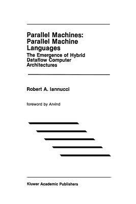 Parallel Machines: Parallel Machine Languages: The Emergence of Hybrid Dataflow Computer Architectures - Robert A. Iannucci - cover