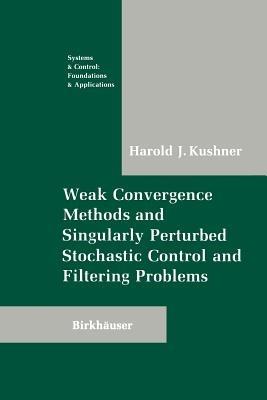 Weak Convergence Methods and Singularly Perturbed Stochastic Control and Filtering Problems - Harold Kushner - cover