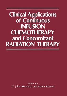 Clinical Applications of Continuous Infusion Chemotherapy and Concomitant Radiation Therapy - C. Julian Rosenthal,Marvin Rotman - cover