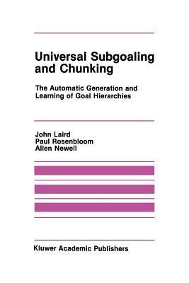 Universal Subgoaling and Chunking: The Automatic Generation and Learning of Goal Hierarchies - John Laird,Paul Rosenbloom,Allen Newell - cover