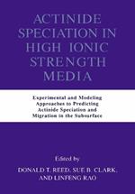 Actinide Speciation in High Ionic Strength Media: Experimental and Modeling Approaches to Predicting Actinide Speciation and Migration in the Subsurface
