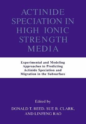 Actinide Speciation in High Ionic Strength Media: Experimental and Modeling Approaches to Predicting Actinide Speciation and Migration in the Subsurface - cover