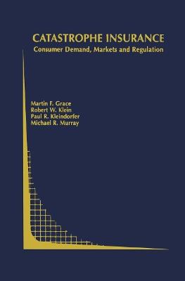 Catastrophe Insurance: Consumer Demand, Markets and Regulation - Martin F. Grace,Robert W. Klein,Paul R. Kleindorfer - cover