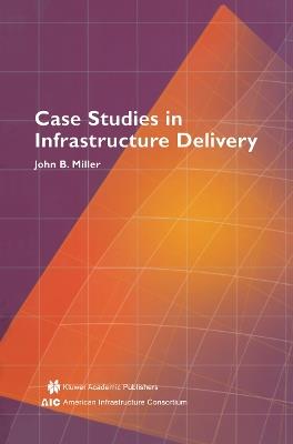 Case Studies in Infrastructure Delivery - John B. Miller - cover