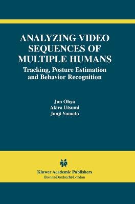 Analyzing Video Sequences of Multiple Humans: Tracking, Posture Estimation and Behavior Recognition - Jun Ohya,Akira Utsumi,Junji Yamato - cover