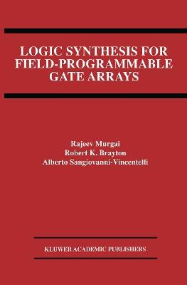 Logic Synthesis for Field-Programmable Gate Arrays - Rajeev Murgai,Robert K. Brayton,Alberto L. Sangiovanni-Vincentelli - cover