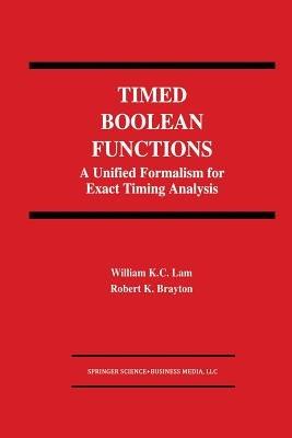 Timed Boolean Functions: A Unified Formalism for Exact Timing Analysis - William K.C. Lam,Robert K. Brayton - cover