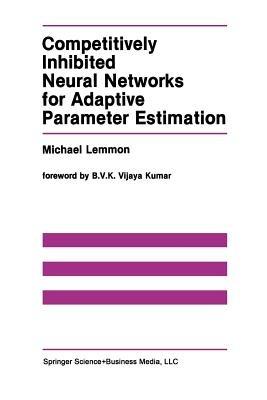 Competitively Inhibited Neural Networks for Adaptive Parameter Estimation - Michael Lemmon - cover