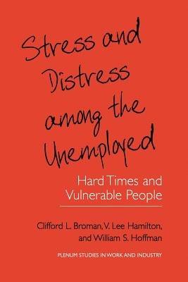 Stress and Distress among the Unemployed: Hard Times and Vulnerable People - Clifford L. Broman,V. Lee Hamilton,William S. Hoffman - cover