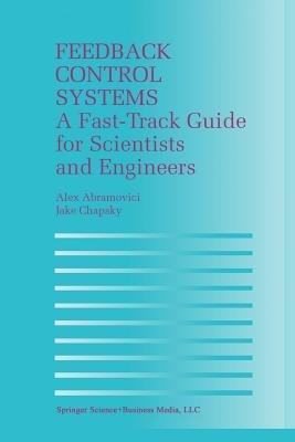 Feedback Control Systems: A Fast-Track Guide for Scientists and Engineers - Alex Abramovici,Jake Chapsky - cover