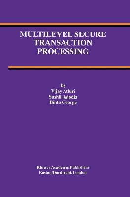 Multilevel Secure Transaction Processing - Vijay Atluri,Sushil Jajodia,Binto George - cover