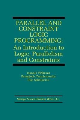 Parallel and Constraint Logic Programming: An Introduction to Logic, Parallelism and Constraints - Ioannis Vlahavas,Panagiotis Tsarchopoulos,Ilias Sakellariou - cover