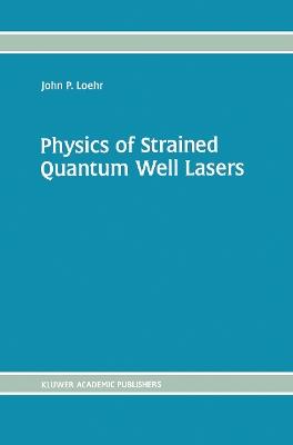 Physics of Strained Quantum Well Lasers - John P. Loehr - cover