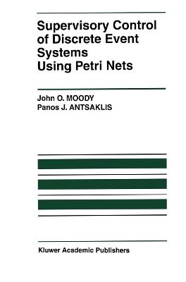 Supervisory Control of Discrete Event Systems Using Petri Nets - John O. Moody,Panos J. Antsaklis - cover