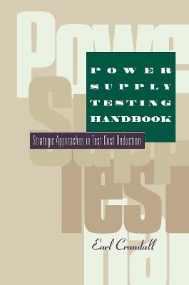 Power Supply Testing Handbook: Strategic Approaches in Test Cost Reduction - Earl Crandall - cover