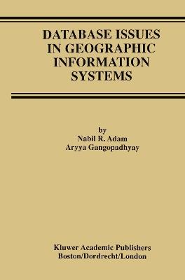 Database Issues in Geographic Information Systems - Nabil R. Adam,Aryya Gangopadhyay - cover