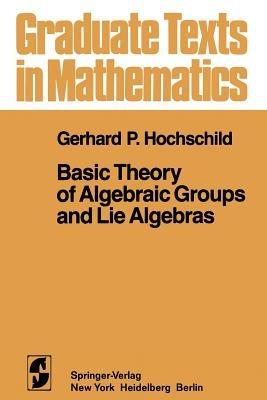 Basic Theory of Algebraic Groups and Lie Algebras - G. P. Hochschild - cover