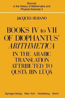 Books IV to VII of Diophantus’ Arithmetica: in the Arabic Translation Attributed to Qusta ibn Luqa - Jacques Sesiano - cover