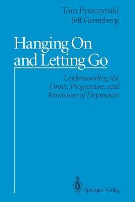 Hanging On and Letting Go: Understanding the Onset, Progression, and Remission of Depression - Tom Pyszczynski,Jeff Greenberg - cover