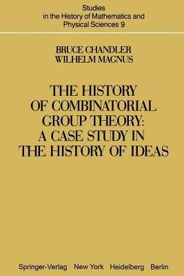 The History of Combinatorial Group Theory: A Case Study in the History of Ideas - B. Chandler,W. Magnus - cover
