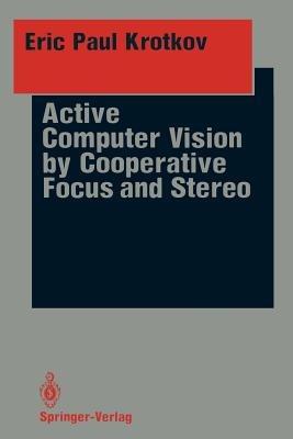Active Computer Vision by Cooperative Focus and Stereo - Eric P. Krotkov - cover