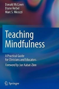 Teaching Mindfulness: A Practical Guide for Clinicians and Educators - Donald McCown,Diane K. Reibel,Marc S. Micozzi - cover