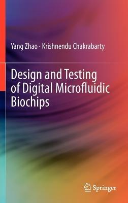 Design and Testing of Digital Microfluidic Biochips - Yang Zhao,Krishnendu Chakrabarty - cover