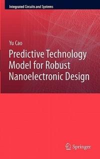 Predictive Technology Model for Robust Nanoelectronic Design - Yu Cao - cover