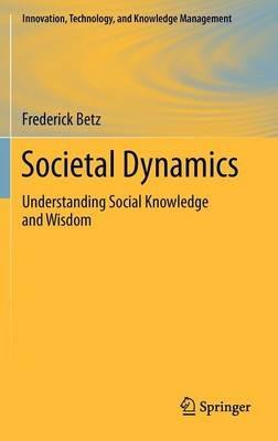 Societal Dynamics: Understanding Social Knowledge and Wisdom - Frederick Betz - cover