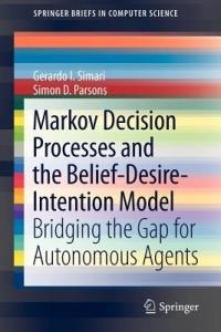 Markov Decision Processes and the Belief-Desire-Intention Model: Bridging the Gap for Autonomous Agents - Gerardo I. Simari,Simon D. Parsons - cover