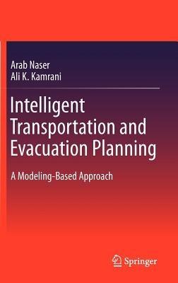 Intelligent Transportation and Evacuation Planning: A Modeling-Based Approach - Arab Naser,Ali K. Kamrani - cover