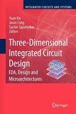 Three-Dimensional Integrated Circuit Design: EDA, Design and Microarchitectures