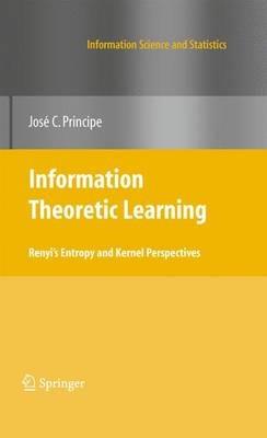 Information Theoretic Learning: Renyi's Entropy and Kernel Perspectives - Jose C. Principe - cover