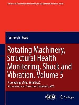 Rotating Machinery, Structural Health Monitoring, Shock and Vibration, Volume 5: Proceedings of the 29th IMAC,  A Conference on Structural Dynamics, 2011 - cover