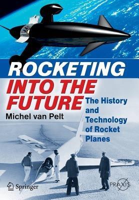 Rocketing Into the Future: The History and Technology of Rocket Planes - Michel van Pelt - cover