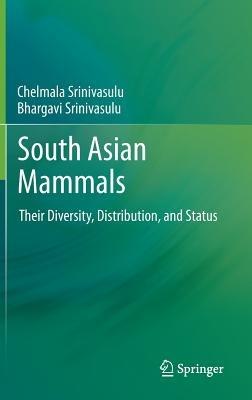 South Asian Mammals: Their Diversity, Distribution, and Status - Chelmala Srinivasulu,Bhargavi Srinivasulu - cover
