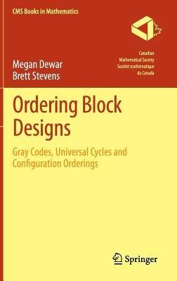 Ordering Block Designs: Gray Codes, Universal Cycles and Configuration Orderings - Megan Dewar,Brett Stevens - cover