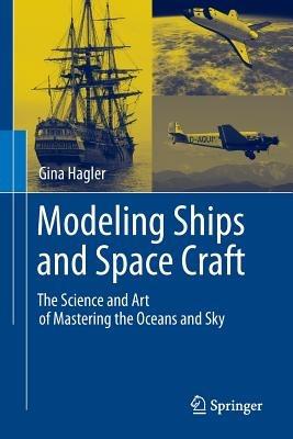 Modeling Ships and Space Craft: The Science and Art of Mastering the Oceans and Sky - Gina Hagler - cover