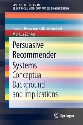 Persuasive Recommender Systems: Conceptual Background and Implications - Kyung-Hyan Yoo,Ulrike Gretzel,Markus Zanker - cover